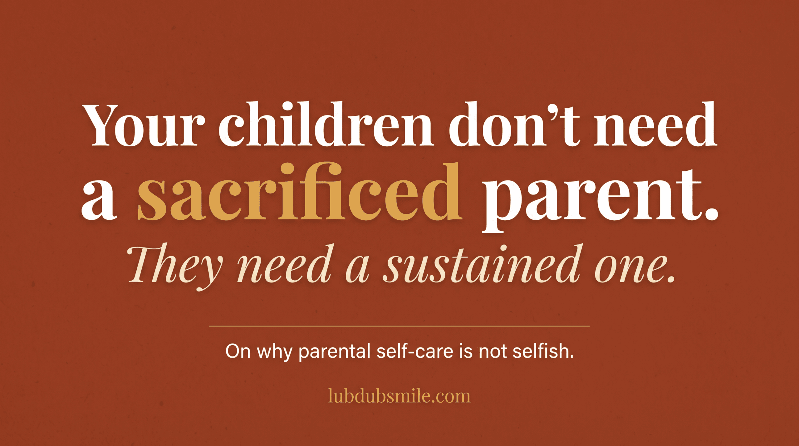 Deep terracotta pull quote stating children need a sustained parent not a sacrificed one capturing core parental self-care argument